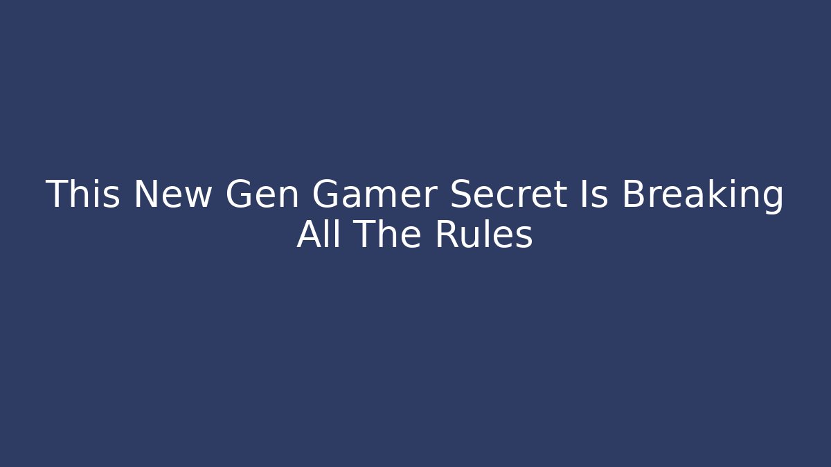 This New Gen Gamer Secret Is Breaking All The Rules
