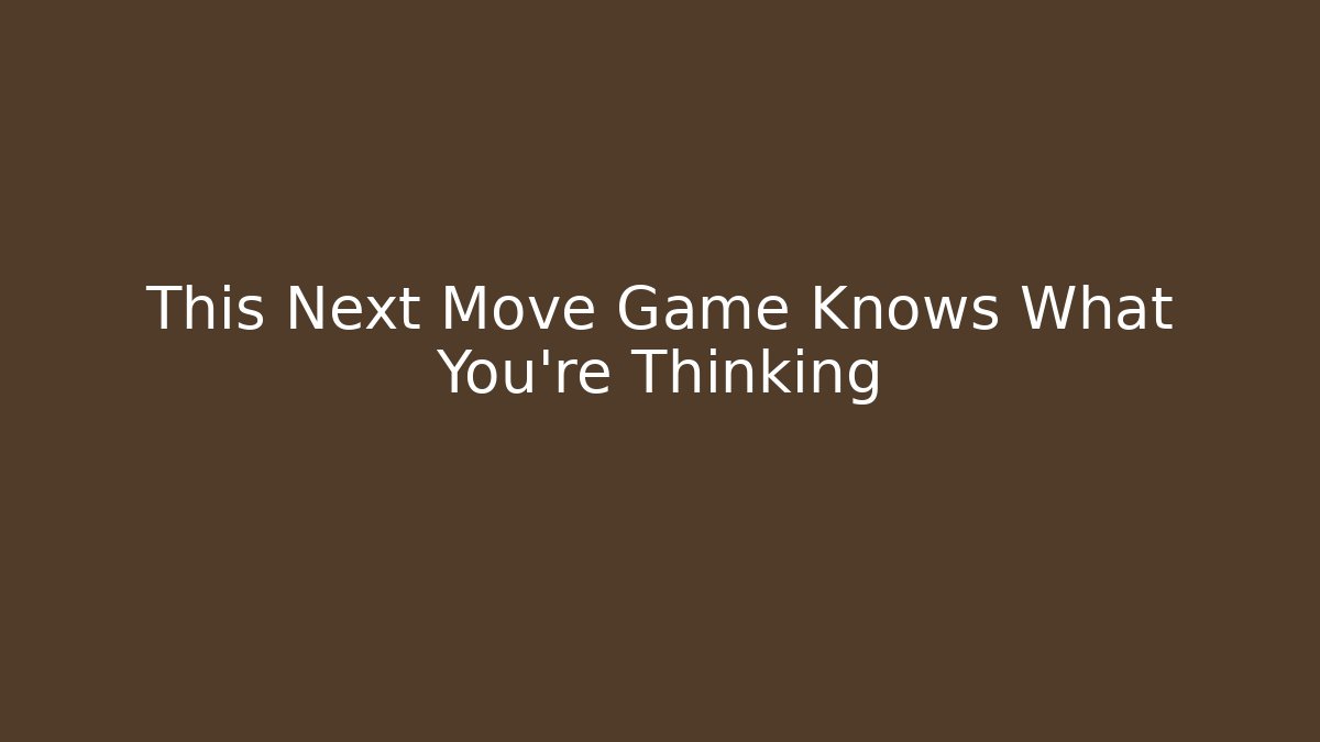 This Next Move Game Knows What You’re Thinking