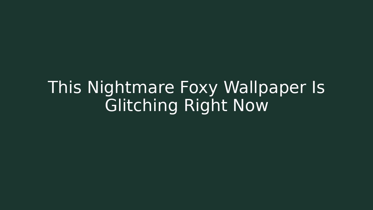 This Nightmare Foxy Wallpaper Is Glitching Right Now - Felix Cat Insurance