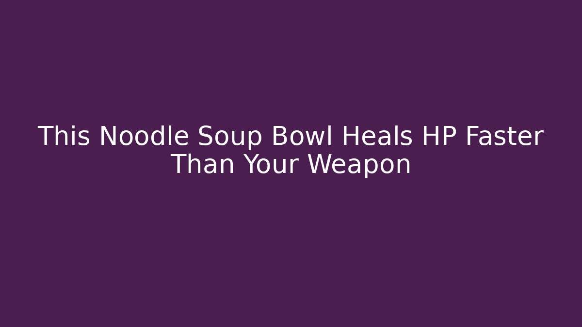 This Noodle Soup Bowl Heals HP Faster Than Your Weapon