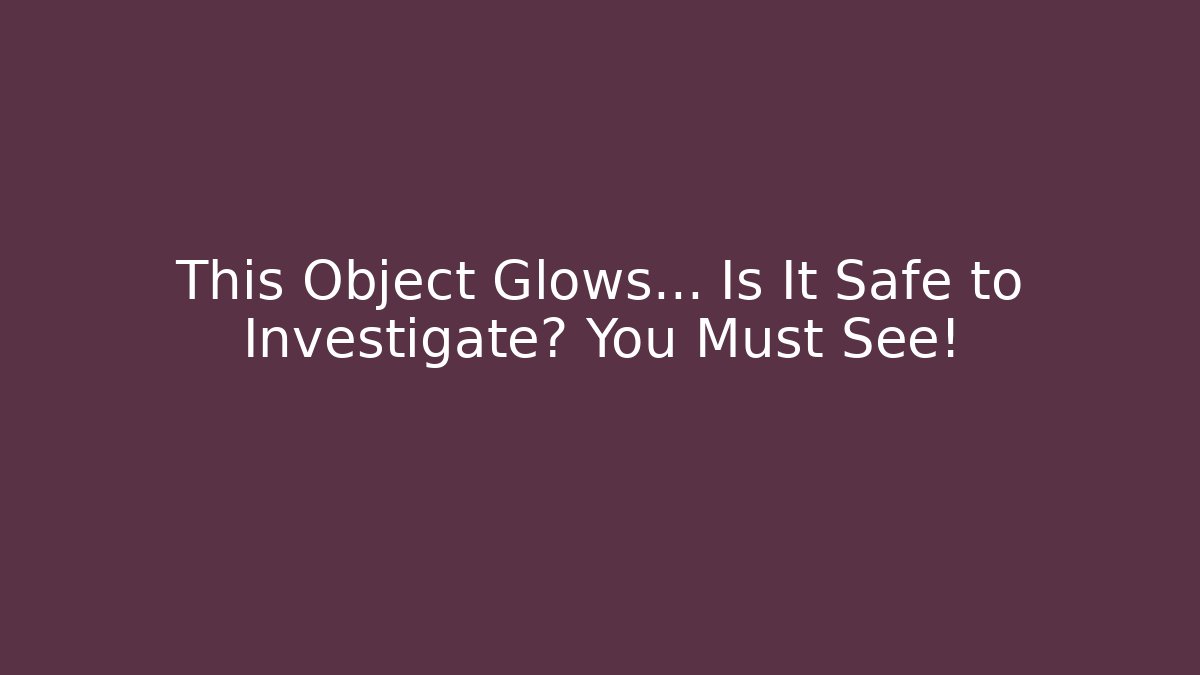 This Object Glows… Is It Safe to Investigate? You Must See！