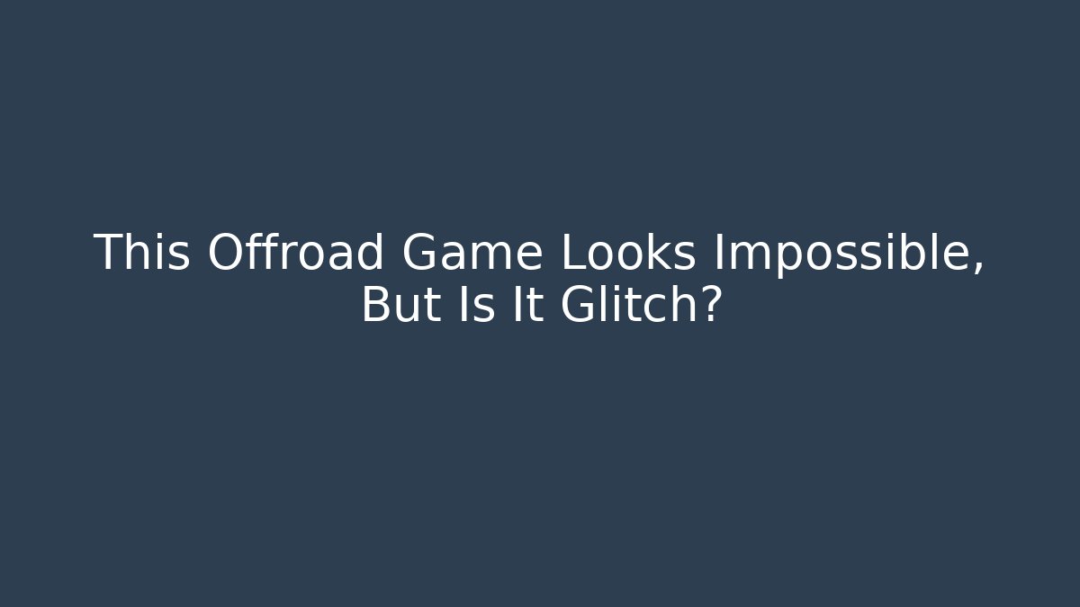 This Offroad Game Looks Impossible, But Is It Glitch?