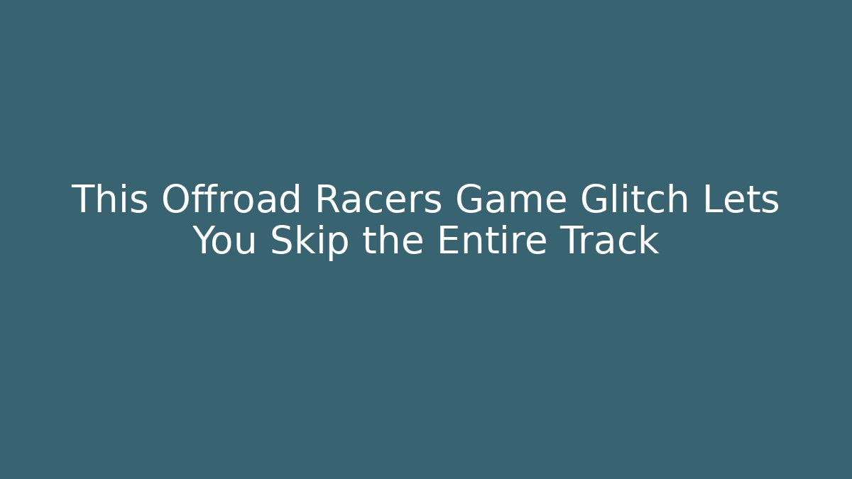 This Offroad Racers Game Glitch Lets You Skip the Entire Track