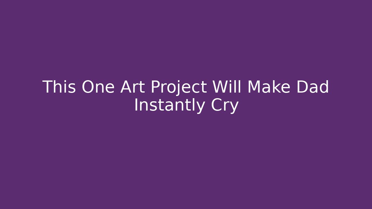 This One Art Project Will Make Dad Instantly Cry