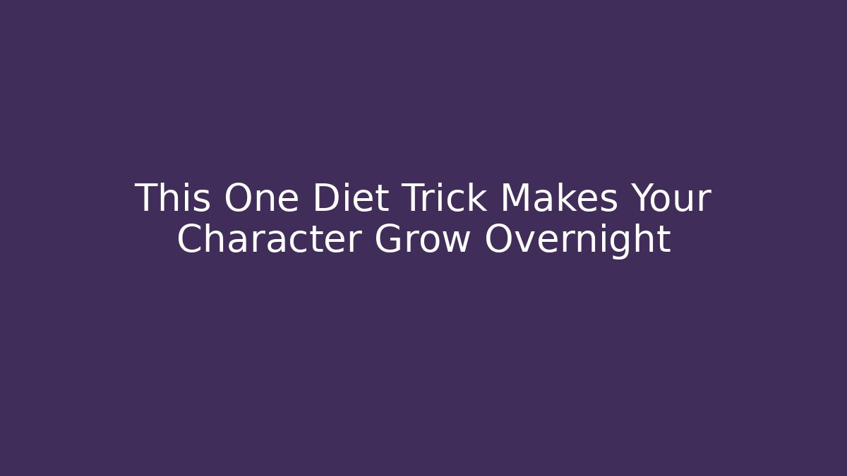 This One Diet Trick Makes Your Character Grow Overnight