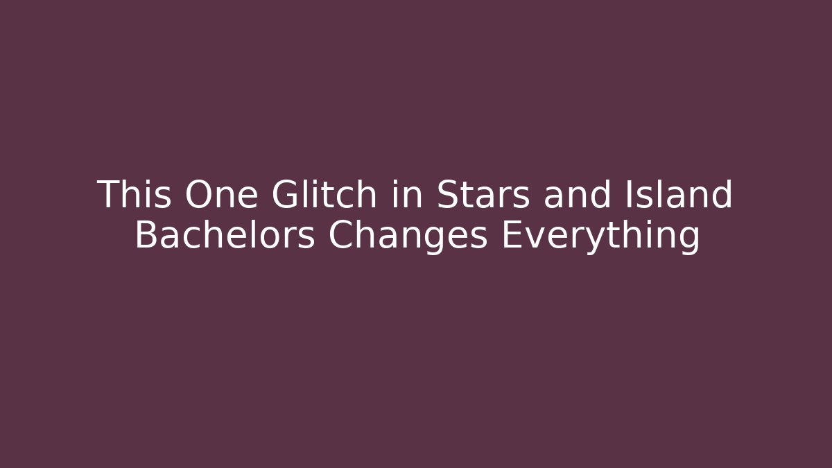 This One Glitch in Stars and Island Bachelors Changes Everything