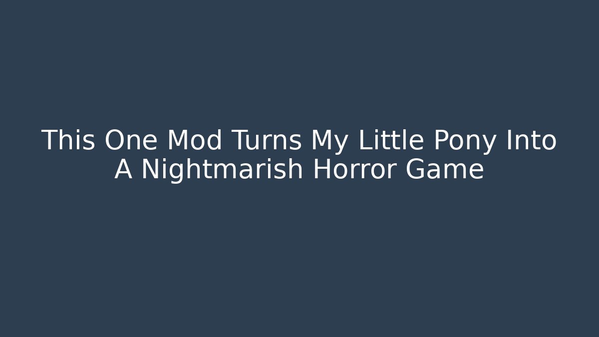 This One Mod Turns My Little Pony Into A Nightmarish Horror Game