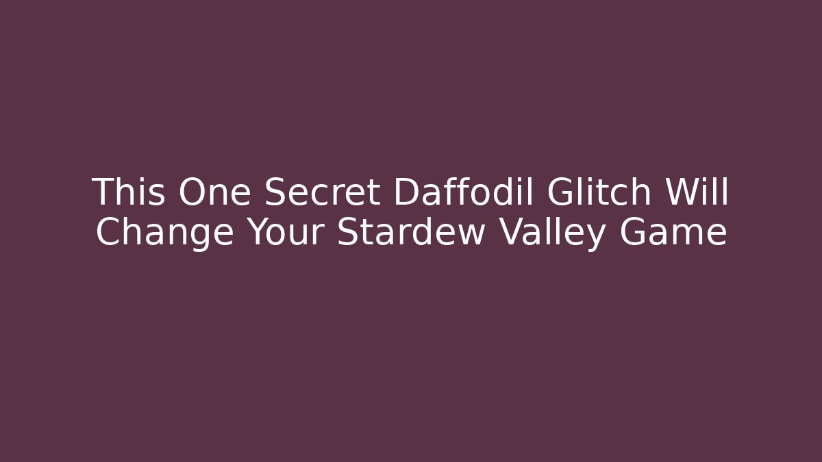 This One Secret Daffodil Glitch Will Change Your Stardew Valley Game
