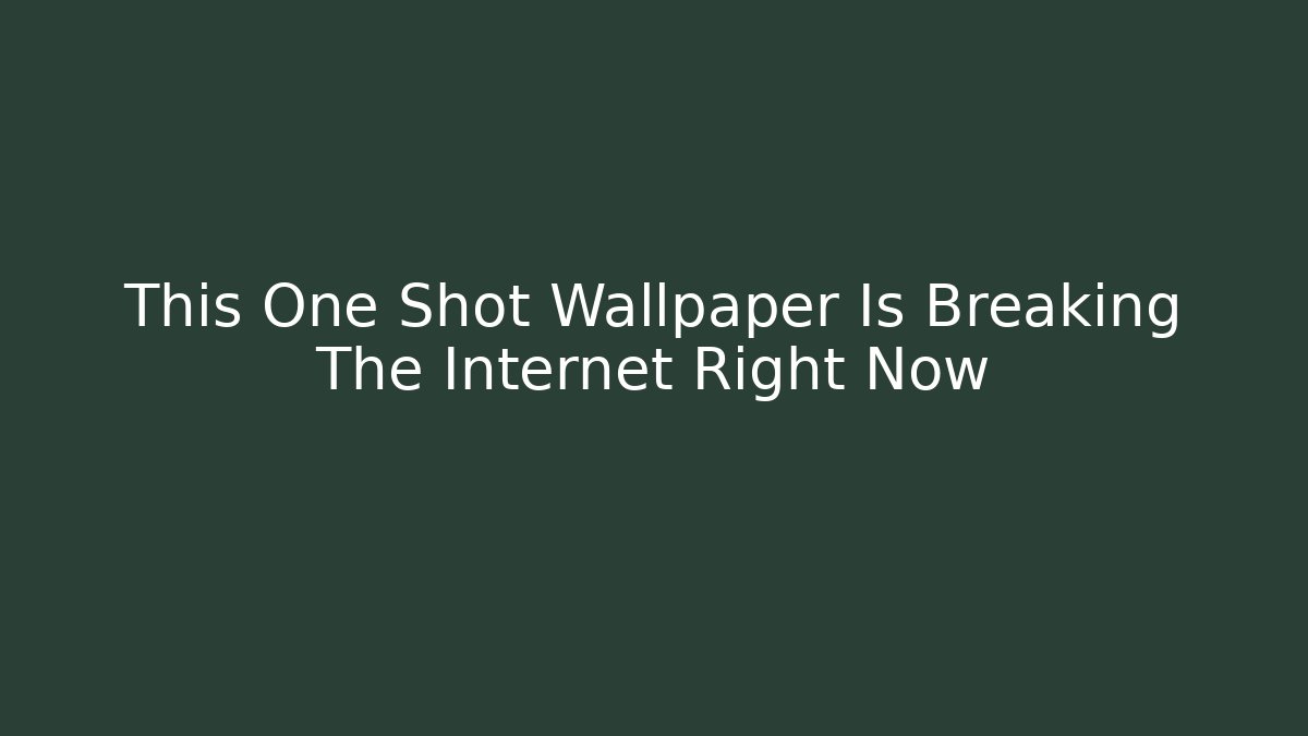 This One Shot Wallpaper Is Breaking The Internet Right Now