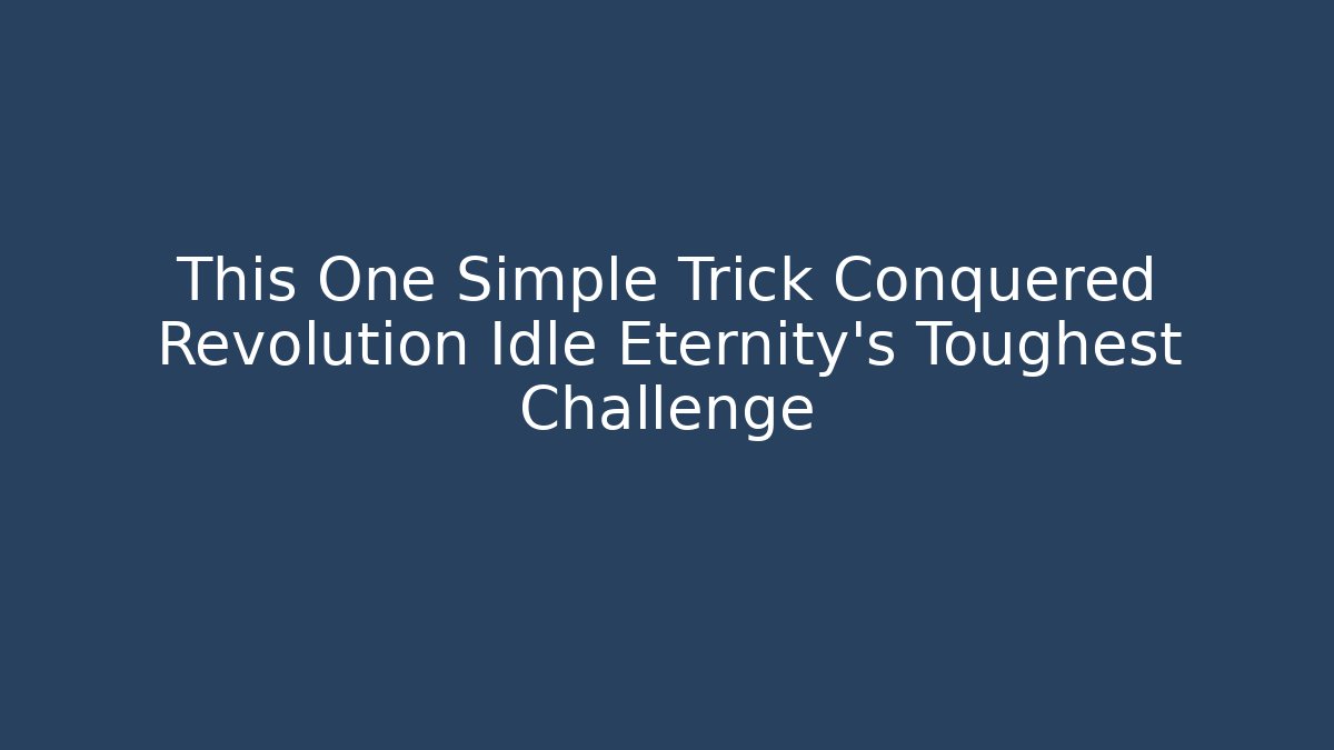 This One Simple Trick Conquered Revolution Idle Eternity's Toughest Challenge