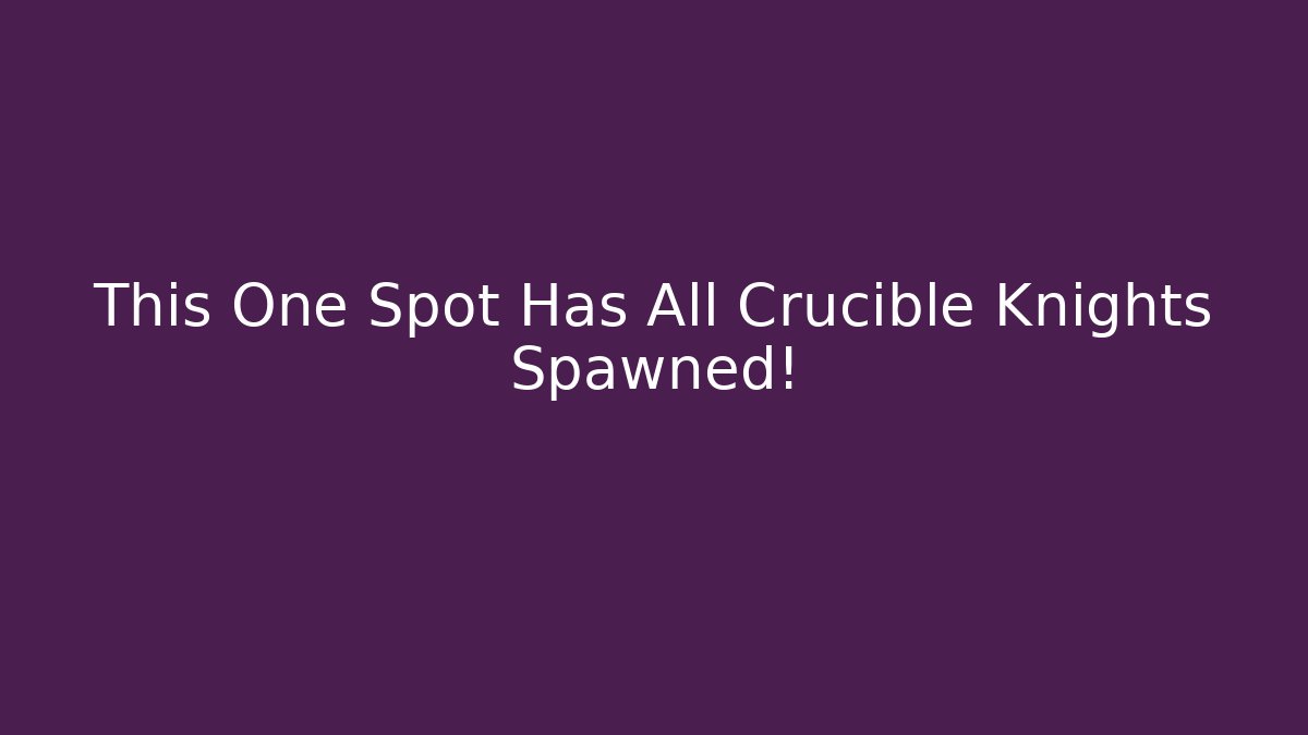 This One Spot Has All Crucible Knights Spawned!