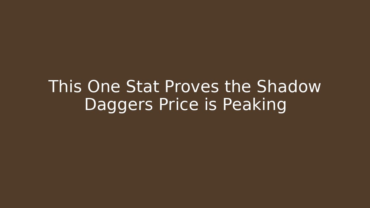 This One Stat Proves the Shadow Daggers Price is Peaking