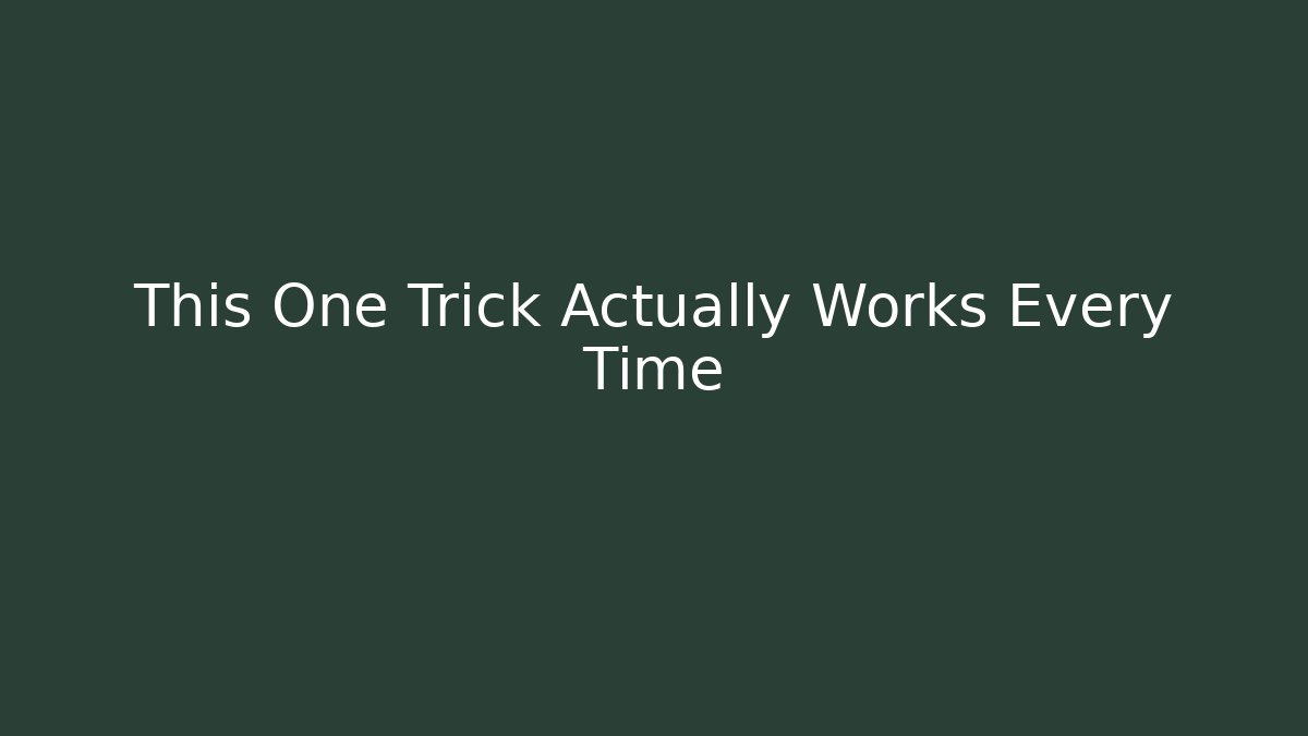 This One Trick Actually Works Every Time