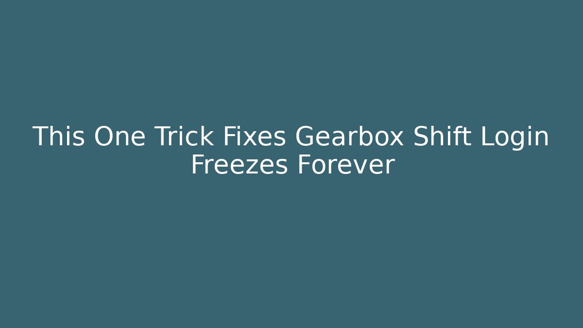 This One Trick Fixes Gearbox Shift Login Freezes Forever