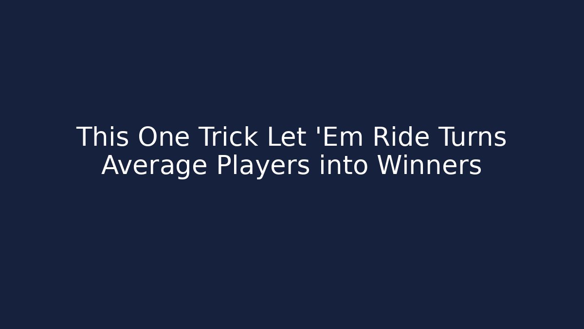 This One Trick Let 'Em Ride Turns Average Players into Winners
