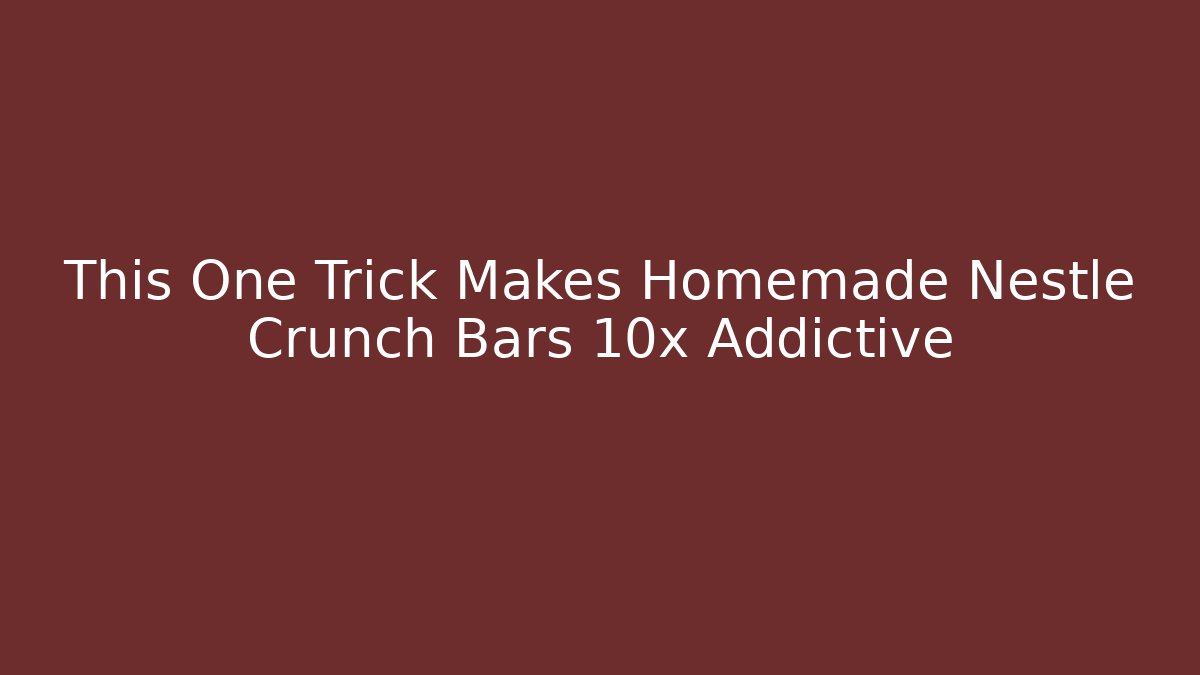 This One Trick Makes Homemade Nestle Crunch Bars 10x Addictive