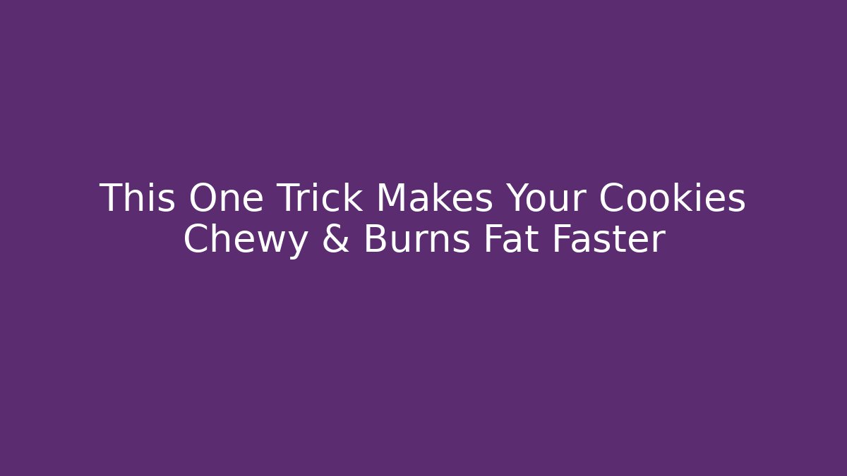 This One Trick Makes Your Cookies Chewy & Burns Fat Faster