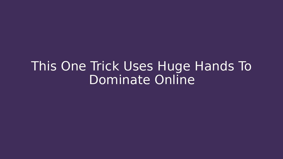 This One Trick Uses Huge Hands To Dominate Online