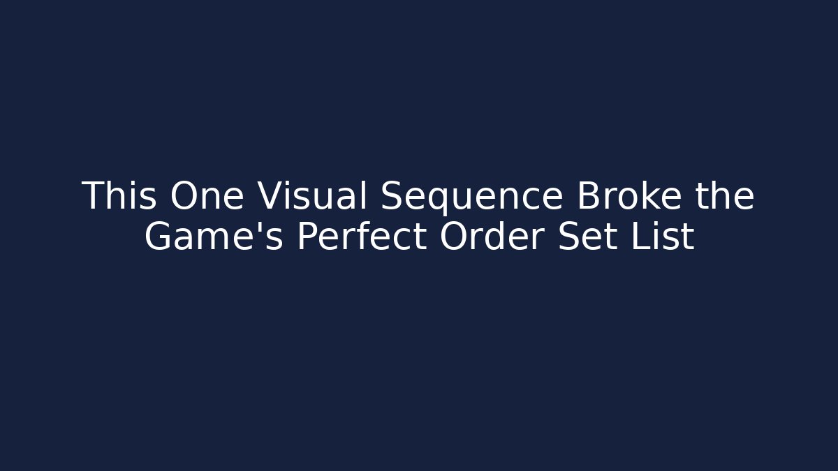 This One Visual Sequence Broke the Game's Perfect Order Set List
