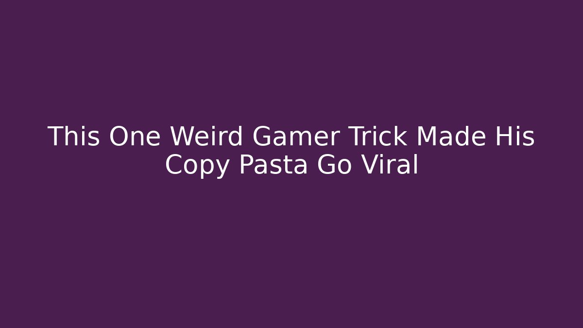This One Weird Gamer Trick Made His Copy Pasta Go Viral