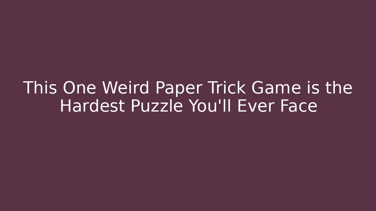 This One Weird Paper Trick Game is the Hardest Puzzle You'll Ever Face