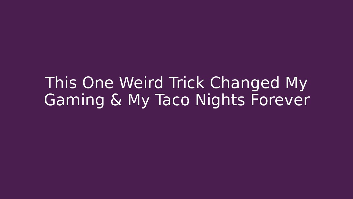 This One Weird Trick Changed My Gaming & My Taco Nights Forever