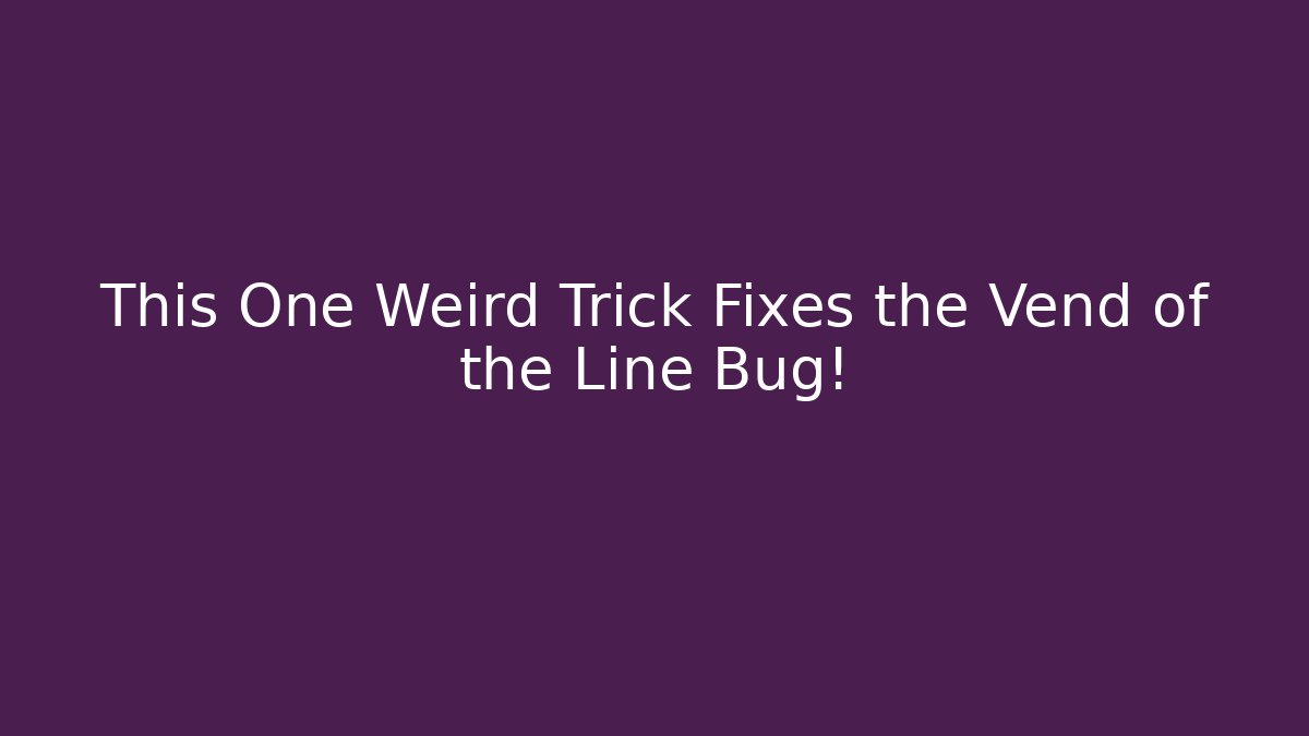 This One Weird Trick Fixes the Vend of the Line Bug!