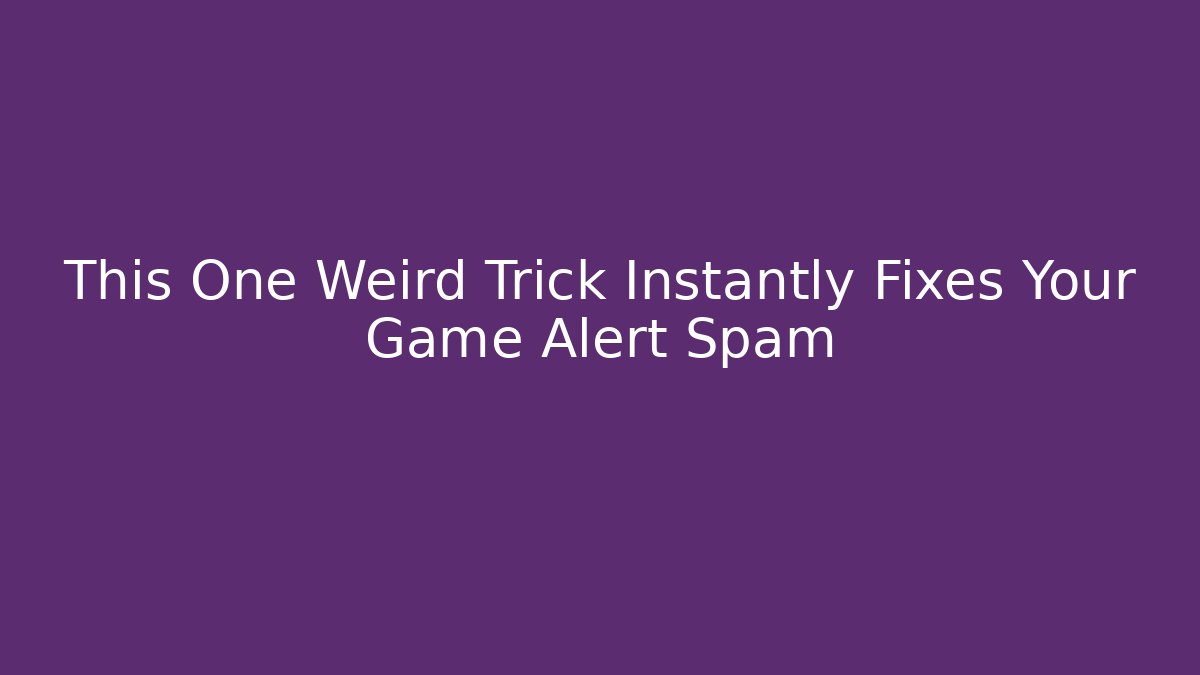 This One Weird Trick Instantly Fixes Your Game Alert Spam