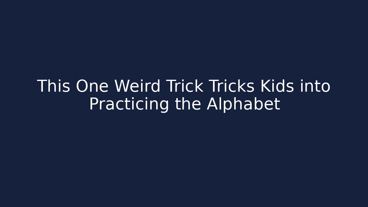 This One Weird Trick Tricks Kids into Practicing the Alphabet