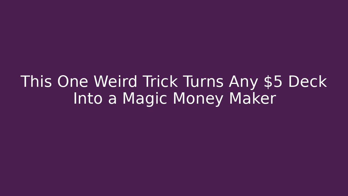 This One Weird Trick Turns Any $5 Deck Into a Magic Money Maker