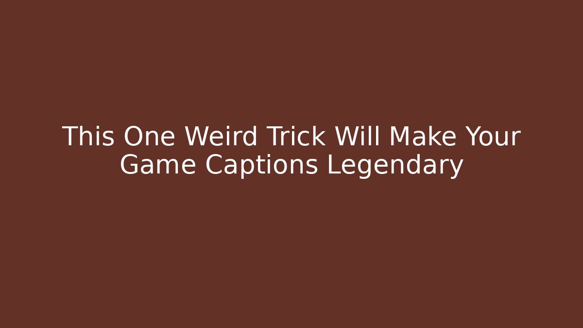 This One Weird Trick Will Make Your Game Captions Legendary