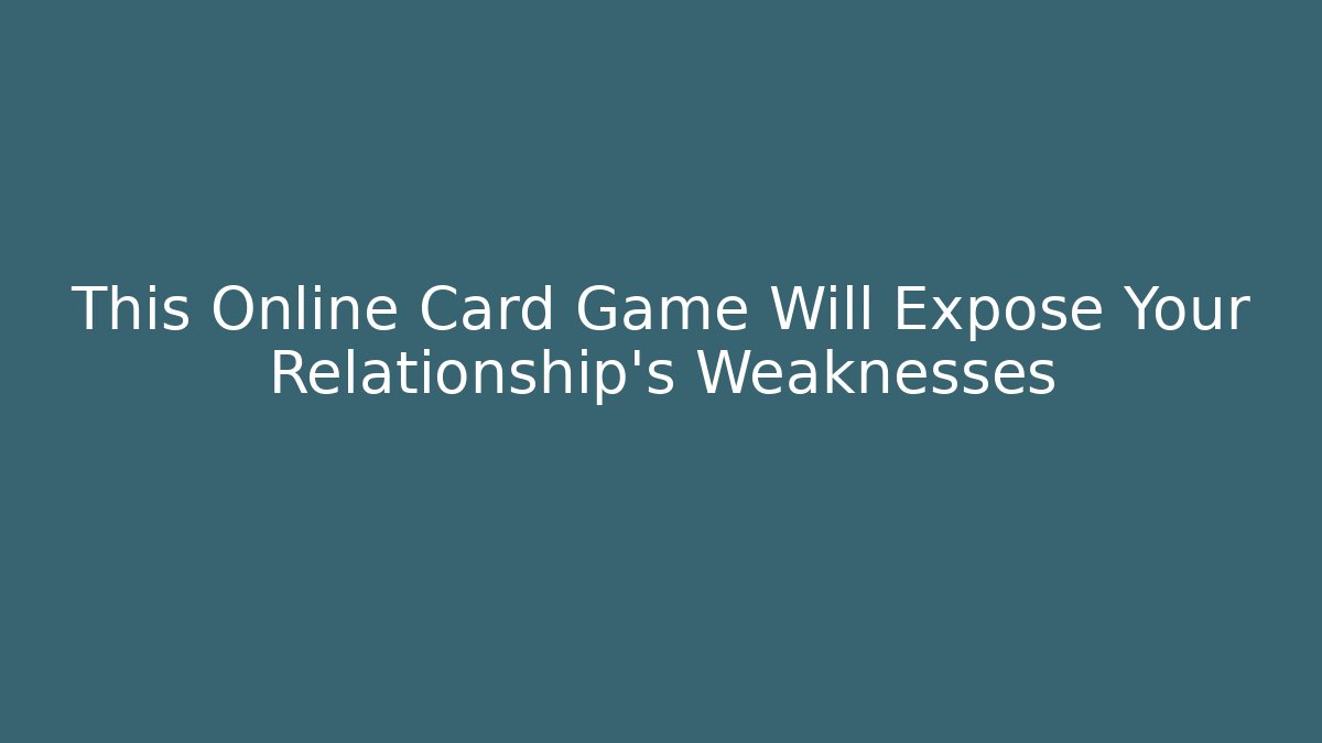This Online Card Game Will Expose Your Relationship's Weaknesses