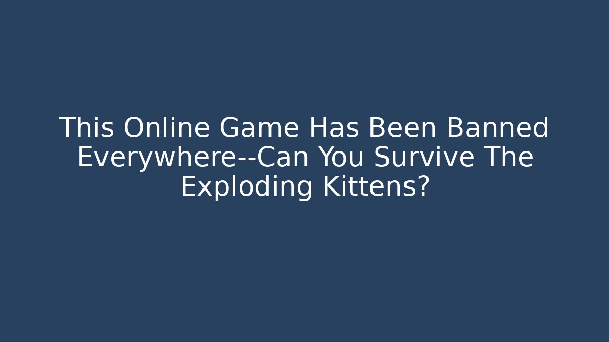 This Online Game Has Been Banned Everywhere—Can You Survive The Exploding Kittens?