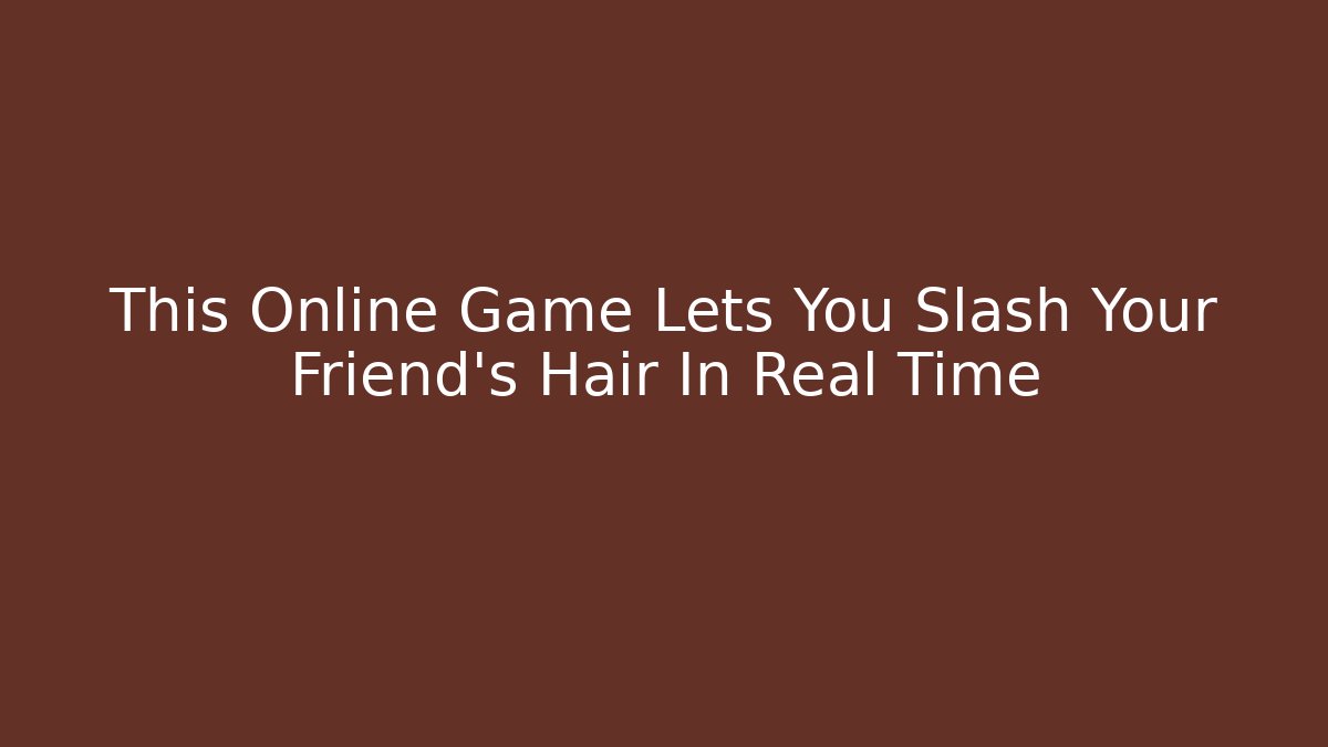 This Online Game Lets You Slash Your Friend’s Hair In Real Time