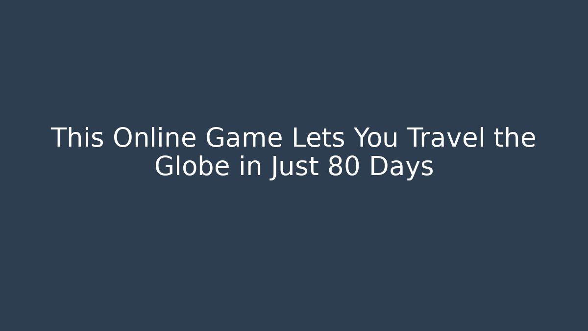 This Online Game Lets You Travel the Globe in Just 80 Days