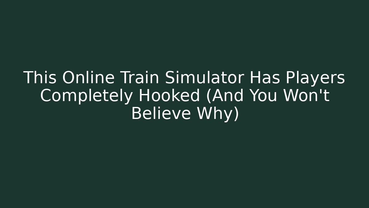 This Online Train Simulator Has Players Completely Hooked (And You Won't Believe Why)