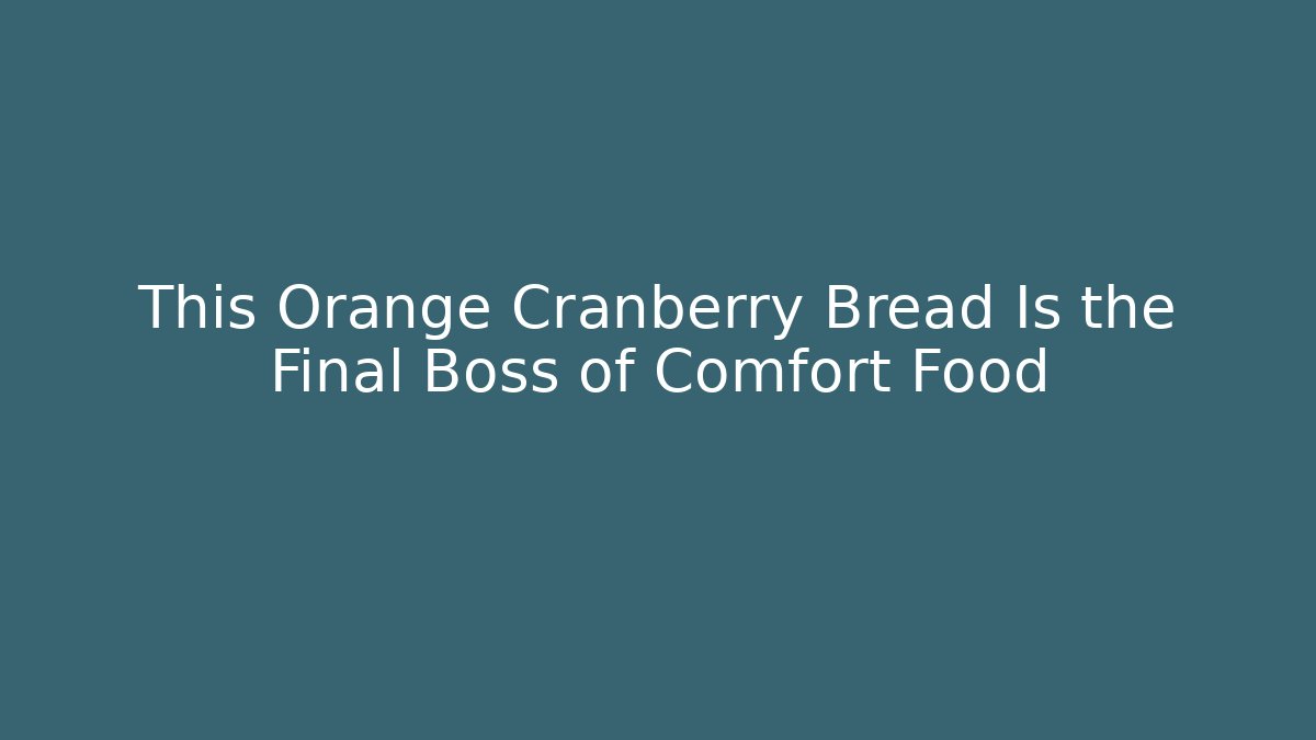 This Orange Cranberry Bread Is the Final Boss of Comfort Food