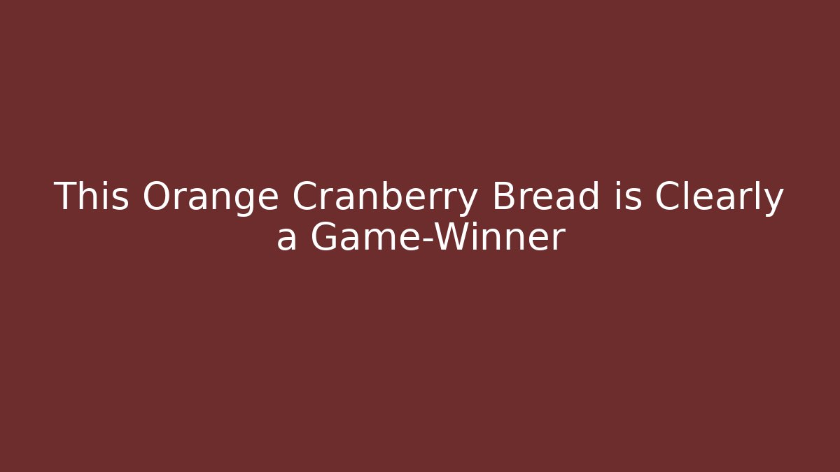 This Orange Cranberry Bread is Clearly a Game-Winner