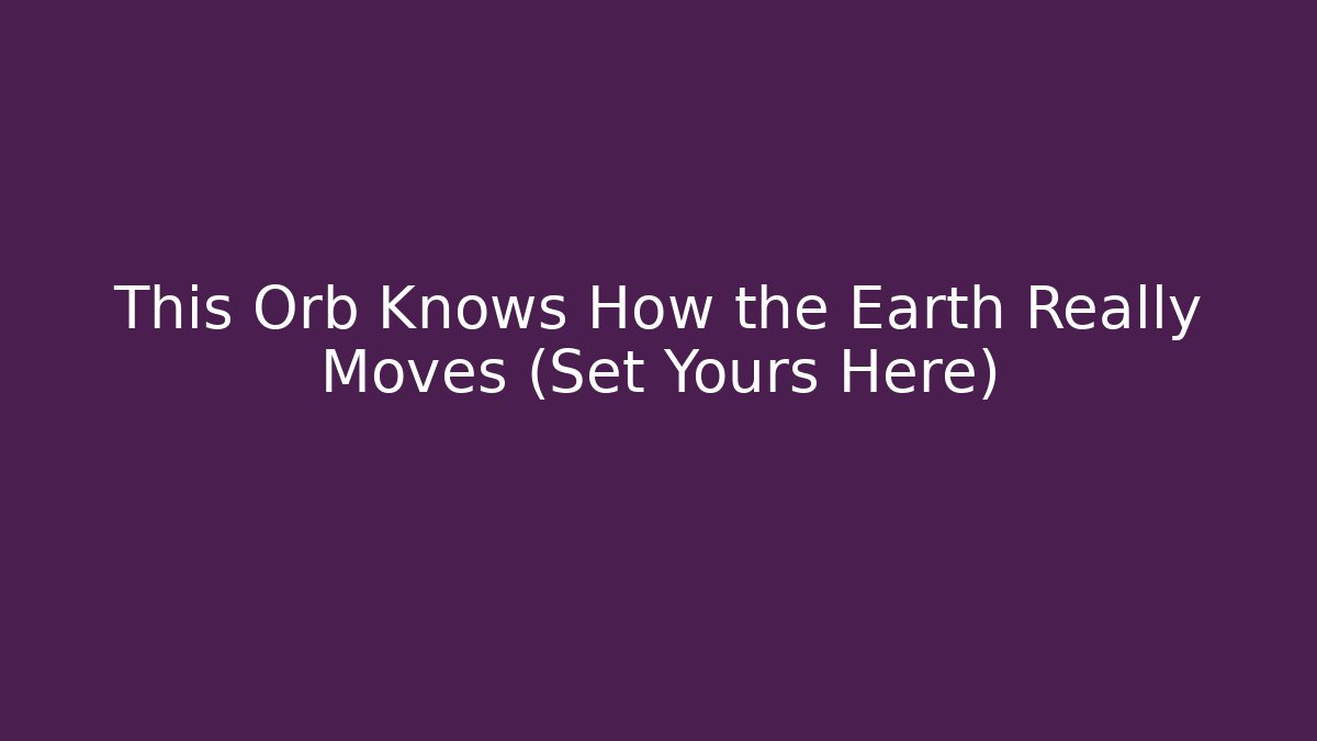 This Orb Knows How the Earth Really Moves (Set Yours Here)