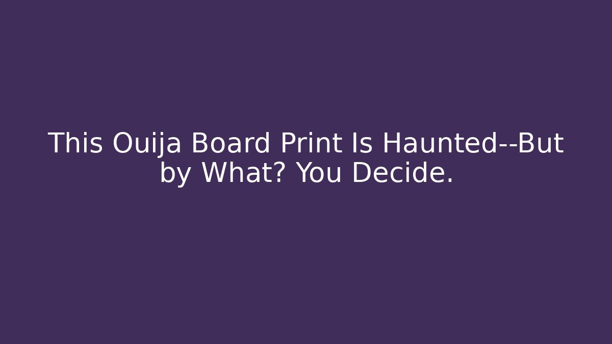 This Ouija Board Print Is Haunted—But by What? You Decide.