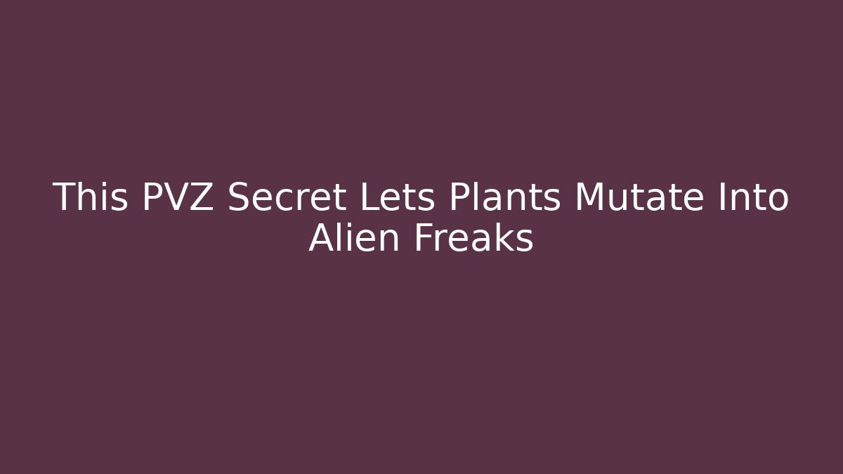 This PVZ Secret Lets Plants Mutate Into Alien Freaks