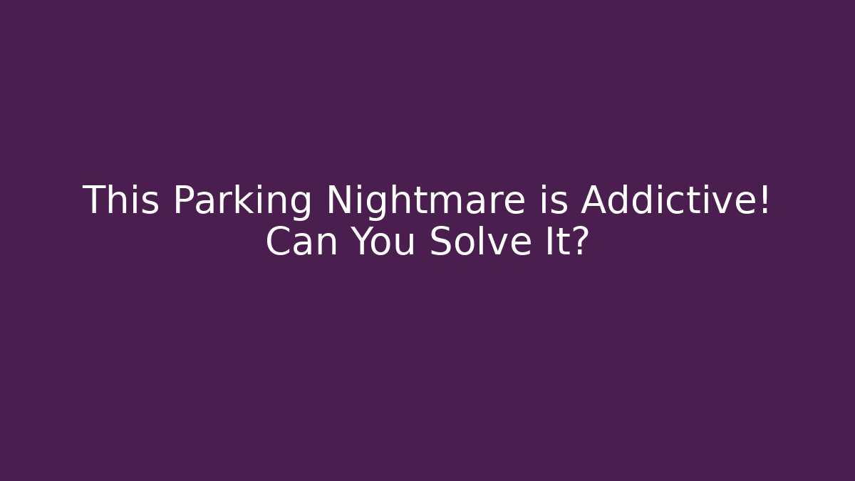 This Parking Nightmare is Addictive! Can You Solve It?