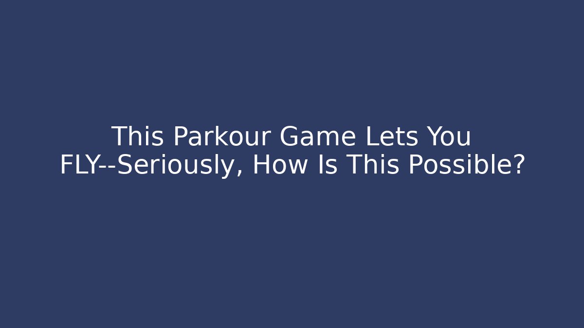 This Parkour Game Lets You FLY—Seriously, How Is This Possible?