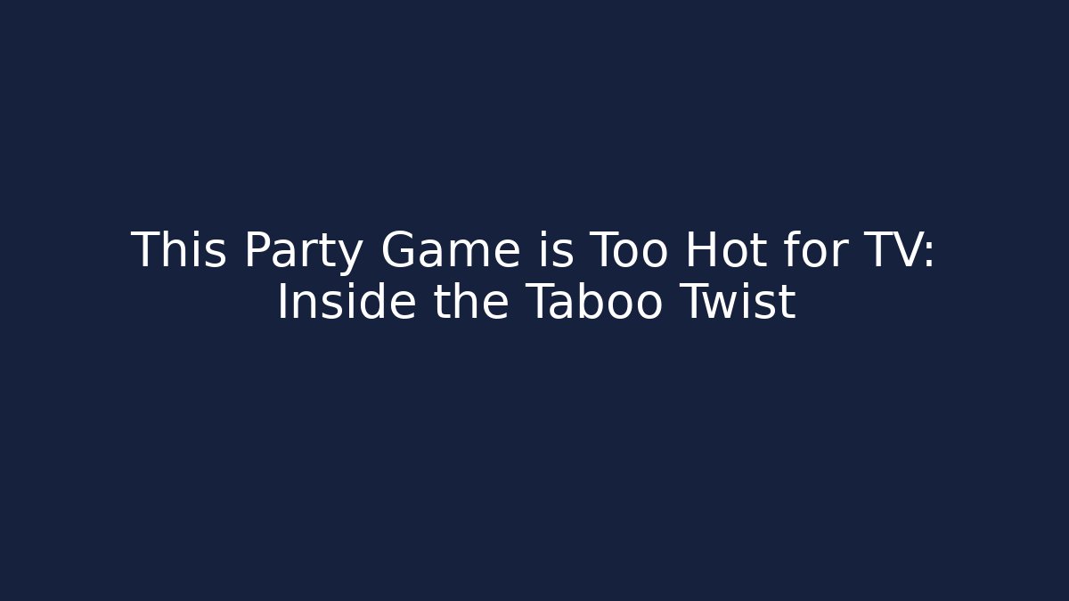 This Party Game is Too Hot for TV: Inside the Taboo Twist