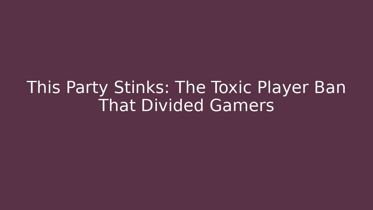 This Party Stinks: The Toxic Player Ban That Divided Gamers