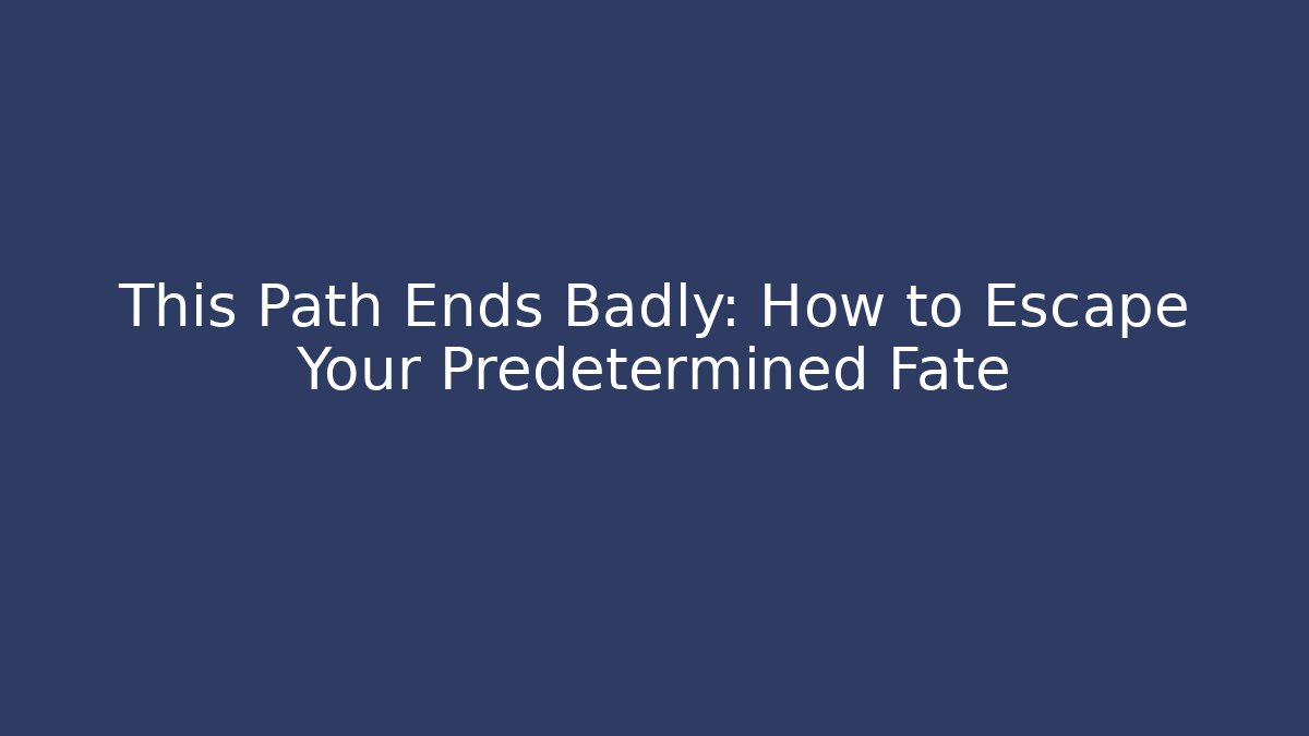 This Path Ends Badly: How to Escape Your Predetermined Fate