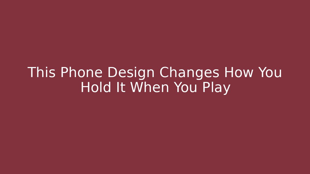 This Phone Design Changes How You Hold It When You Play