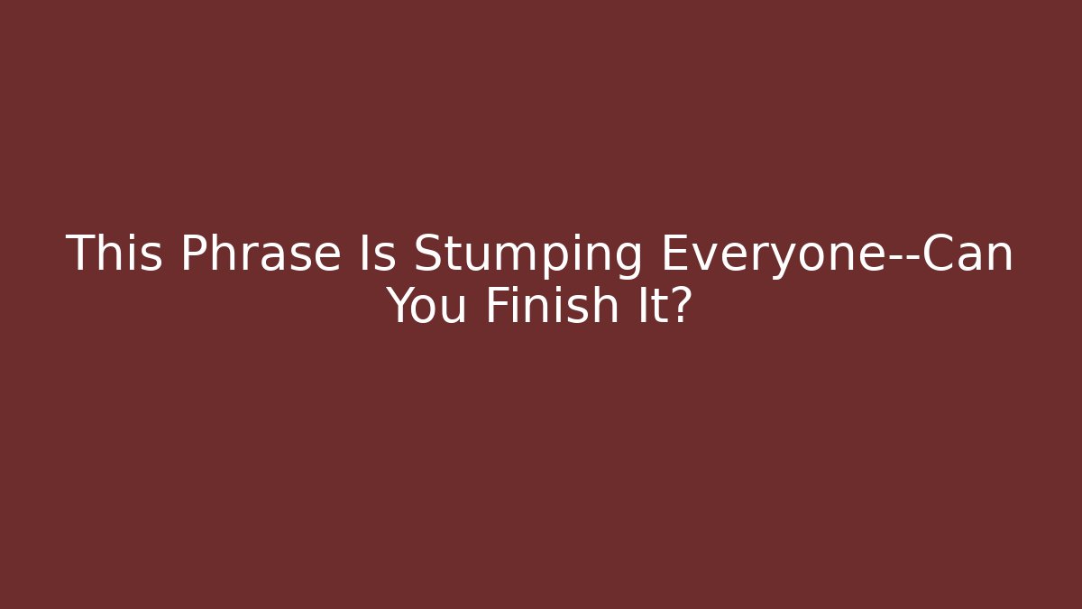 This Phrase Is Stumping Everyone—Can You Finish It? - Felix Cat Insurance