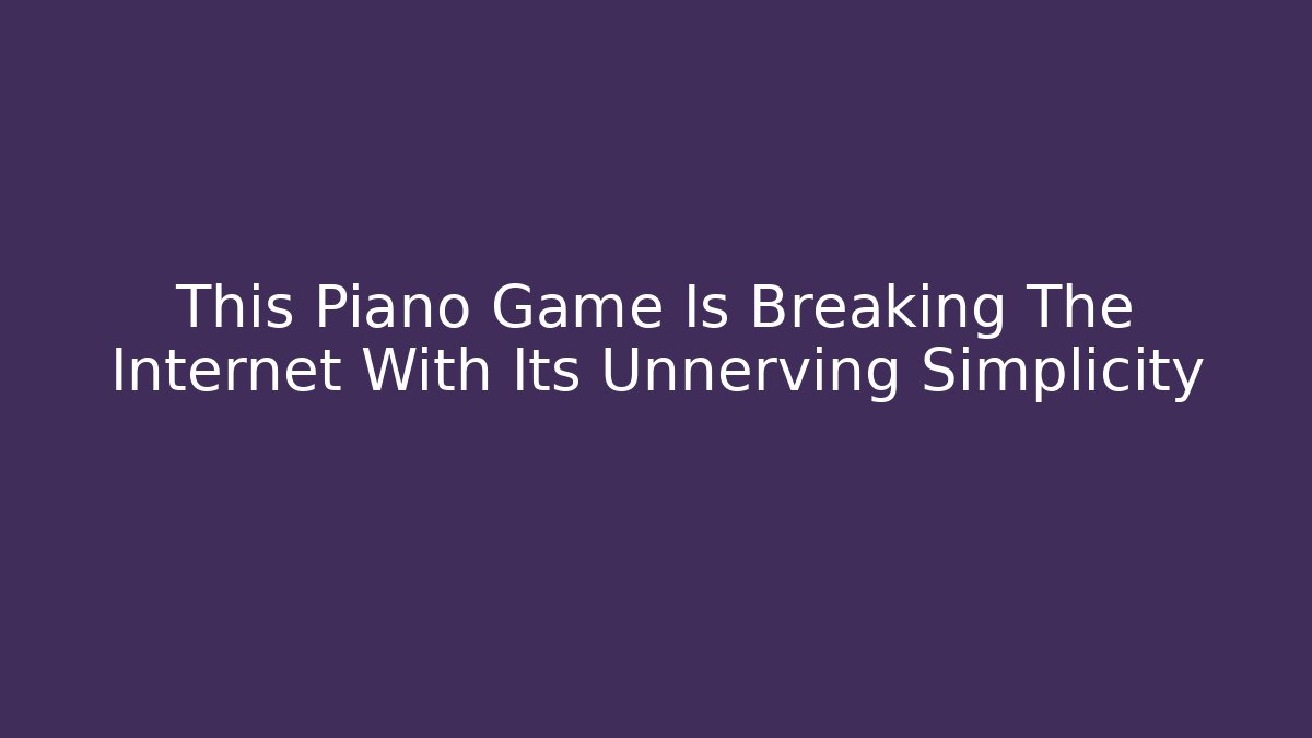 This Piano Game Is Breaking The Internet With Its Unnerving Simplicity