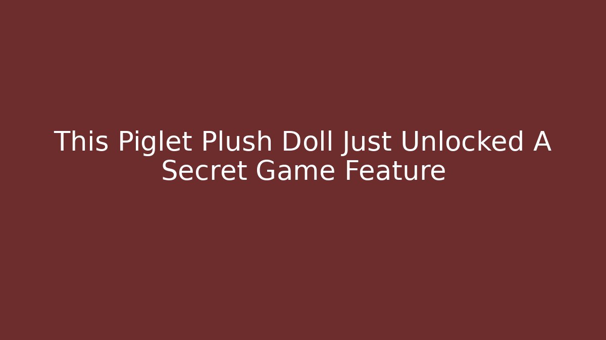 This Piglet Plush Doll Just Unlocked A Secret Game Feature - Felix Cat Insurance